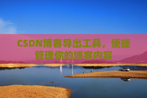 CSDN博客导出工具，便捷管理你的博客内容