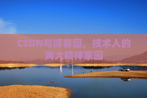 CSDN与博客园,技术人的两大精神家园 CSDN与博客园,技术人的两大精神家园